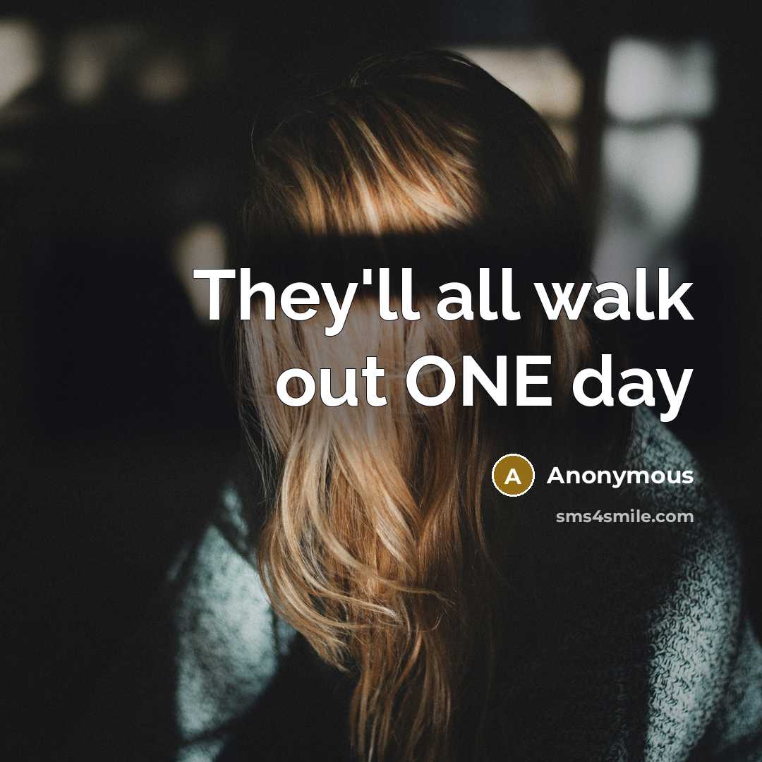 “They'll all walk out ONE day” quote by Anonymous