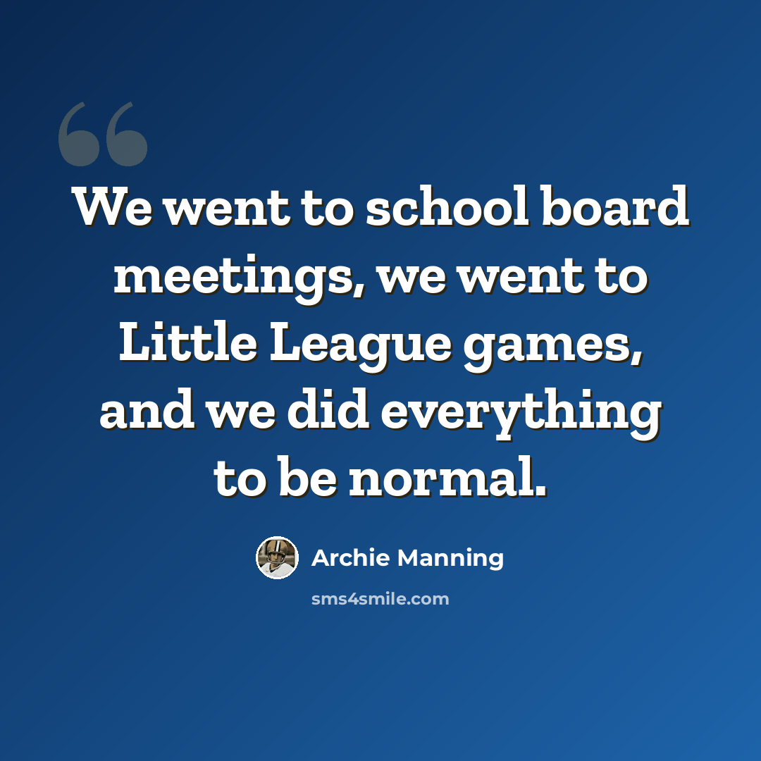 “We went to school board meetings, we went to Little League games, and we did everything to be normal.” quote by Archie Manning
