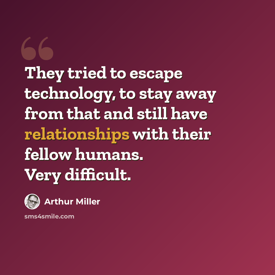 “They tried to escape technology, to stay away from that and still have relationships with their fellow humans. Very difficult.” quote by Arthur Miller