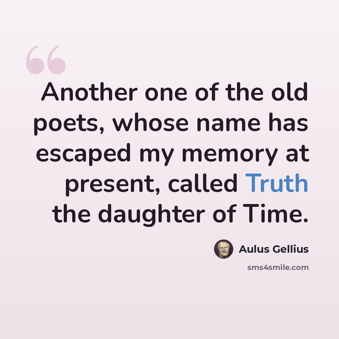 “Another one of the old poets, whose name has escaped my memory at present, called Truth the daughter of Time.” quote by Aulus Gellius