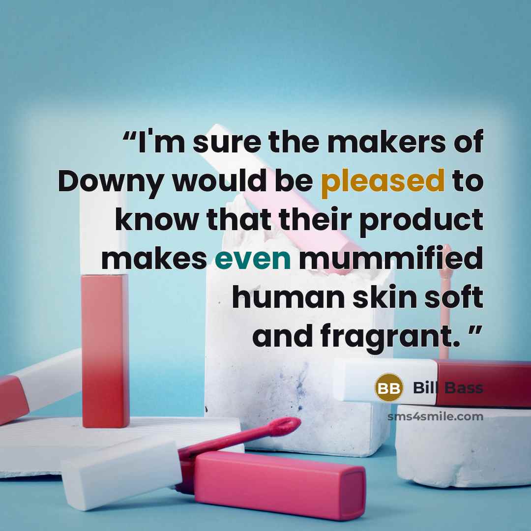 “I'm sure the makers of Downy would be pleased to know that their product makes even mummified human skin soft and fragrant.” quote by Bill Bass