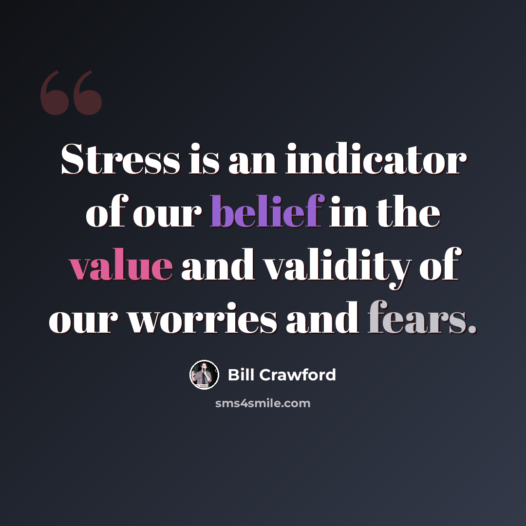 “Stress is an indicator of our belief in the value and validity of our worries and fears.” quote by Bill Crawford