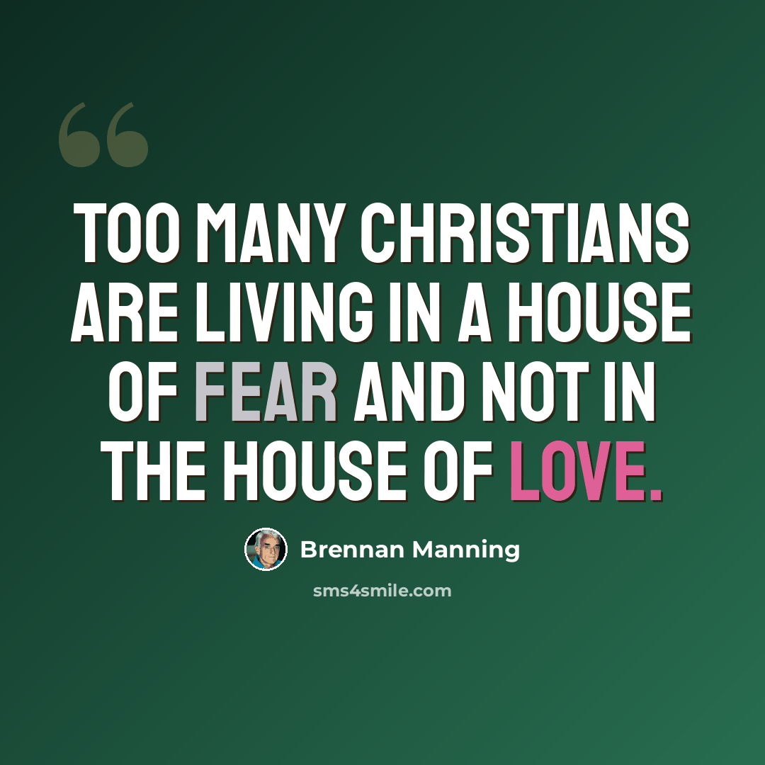 “Too many Christians are living in a house of fear and not in the house of love.” quote by Brennan Manning