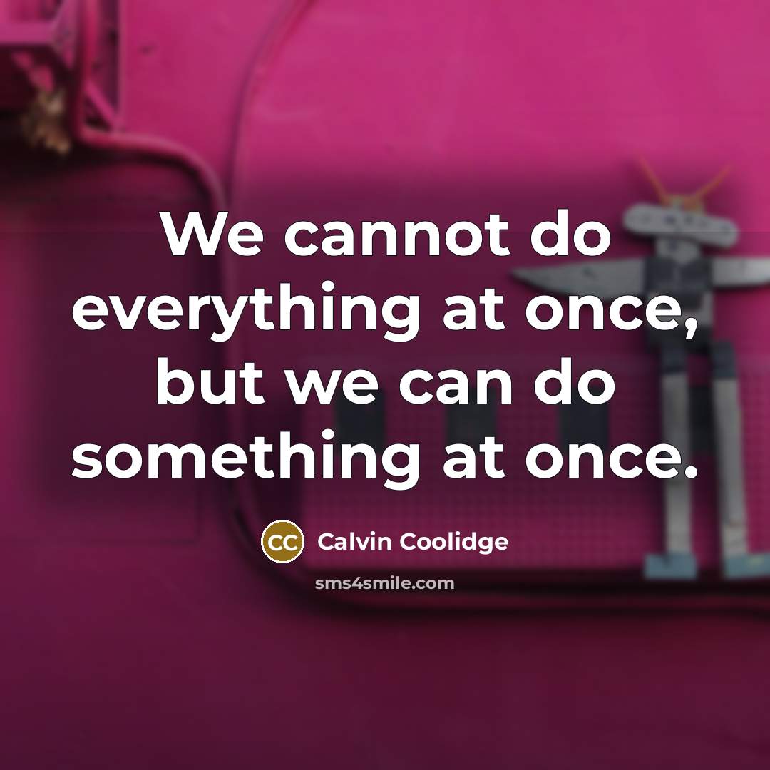 “We cannot do everything at once, but we can do something at once.” quote by Calvin Coolidge