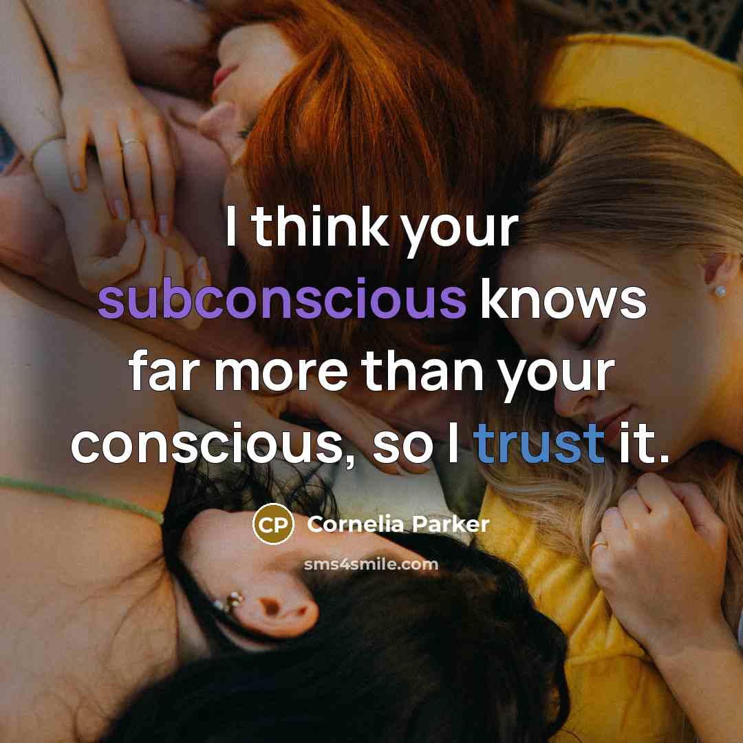 “I think your subconscious knows far more than your conscious, so I trust it.” quote by Cornelia Parker