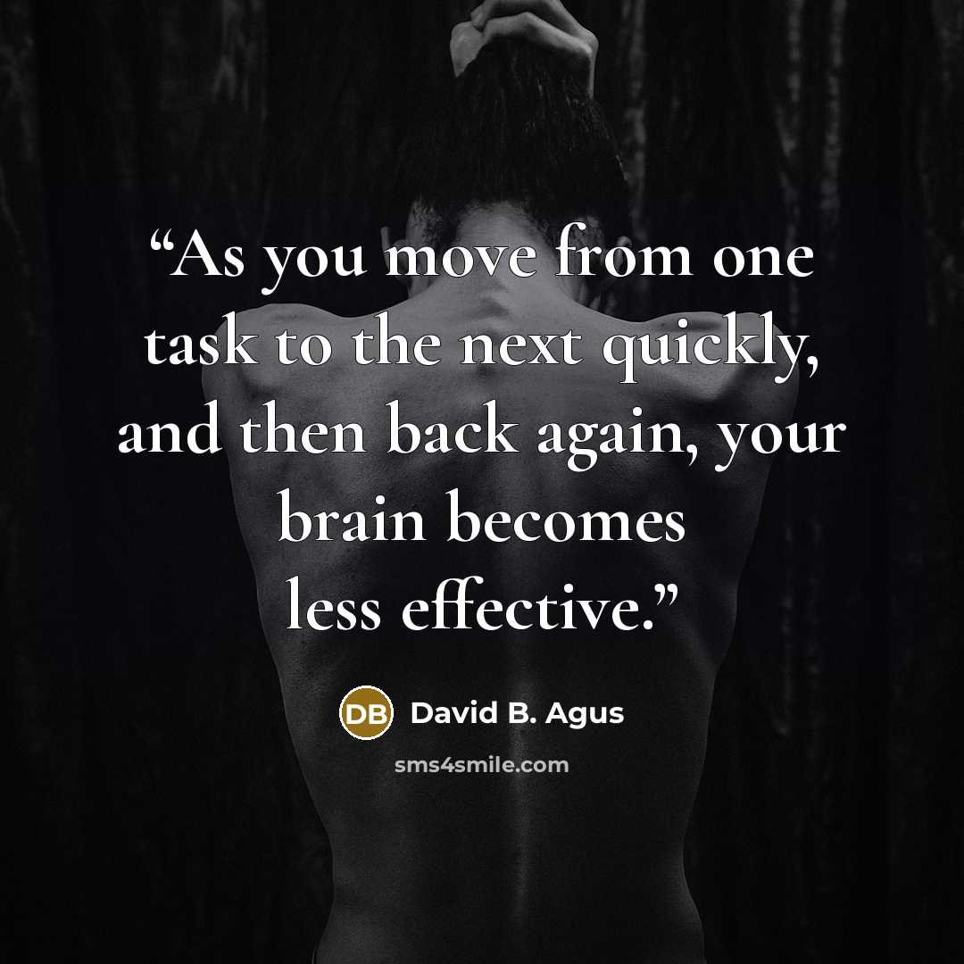 “As you move from one task to the next quickly, and then back again, your brain becomes less effective.” quote by David B. Agus