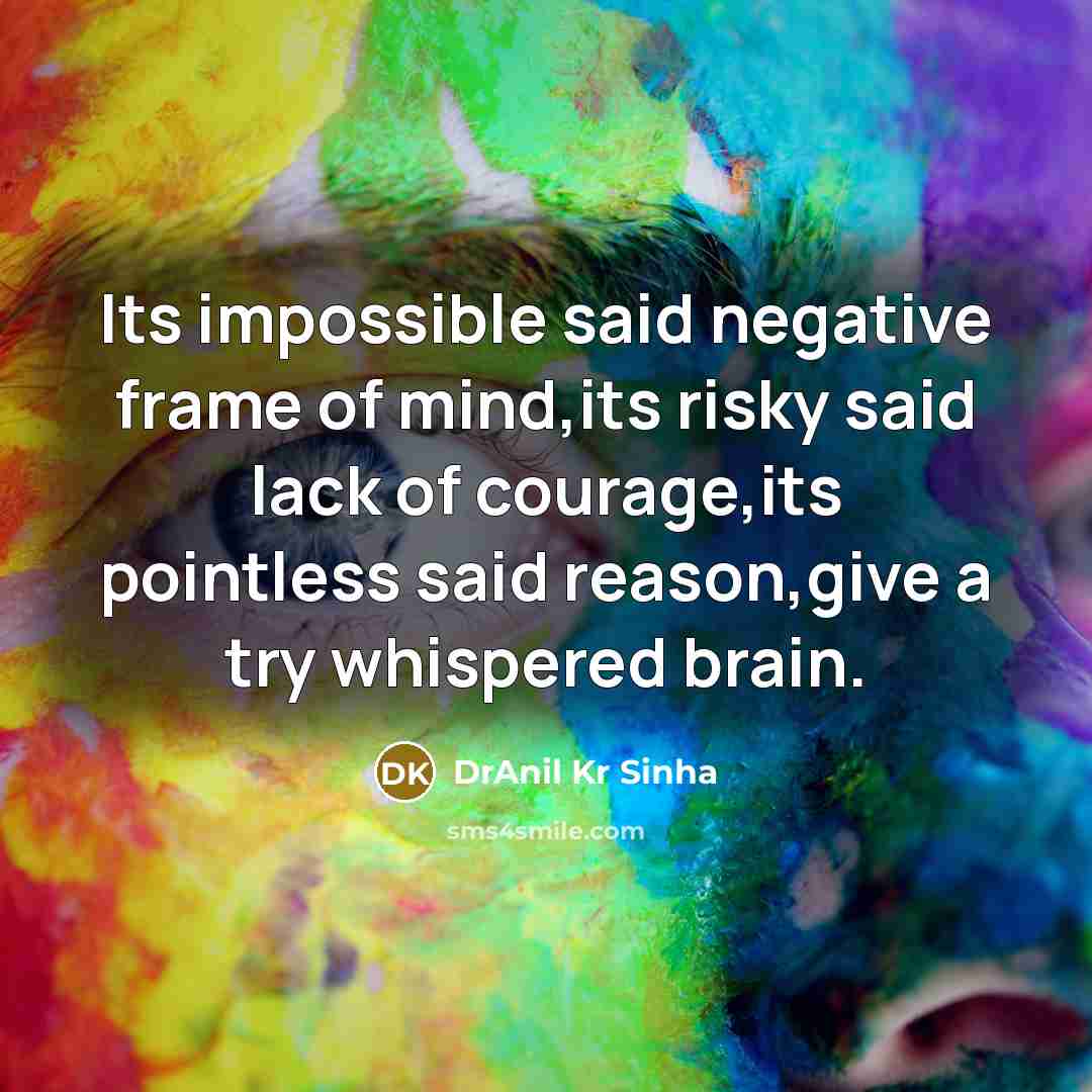 “Its impossible said negative frame of mind,its risky said lack of courage,its pointless said reason,give a try whispered brain.” quote by DrAnil Kr Sinha