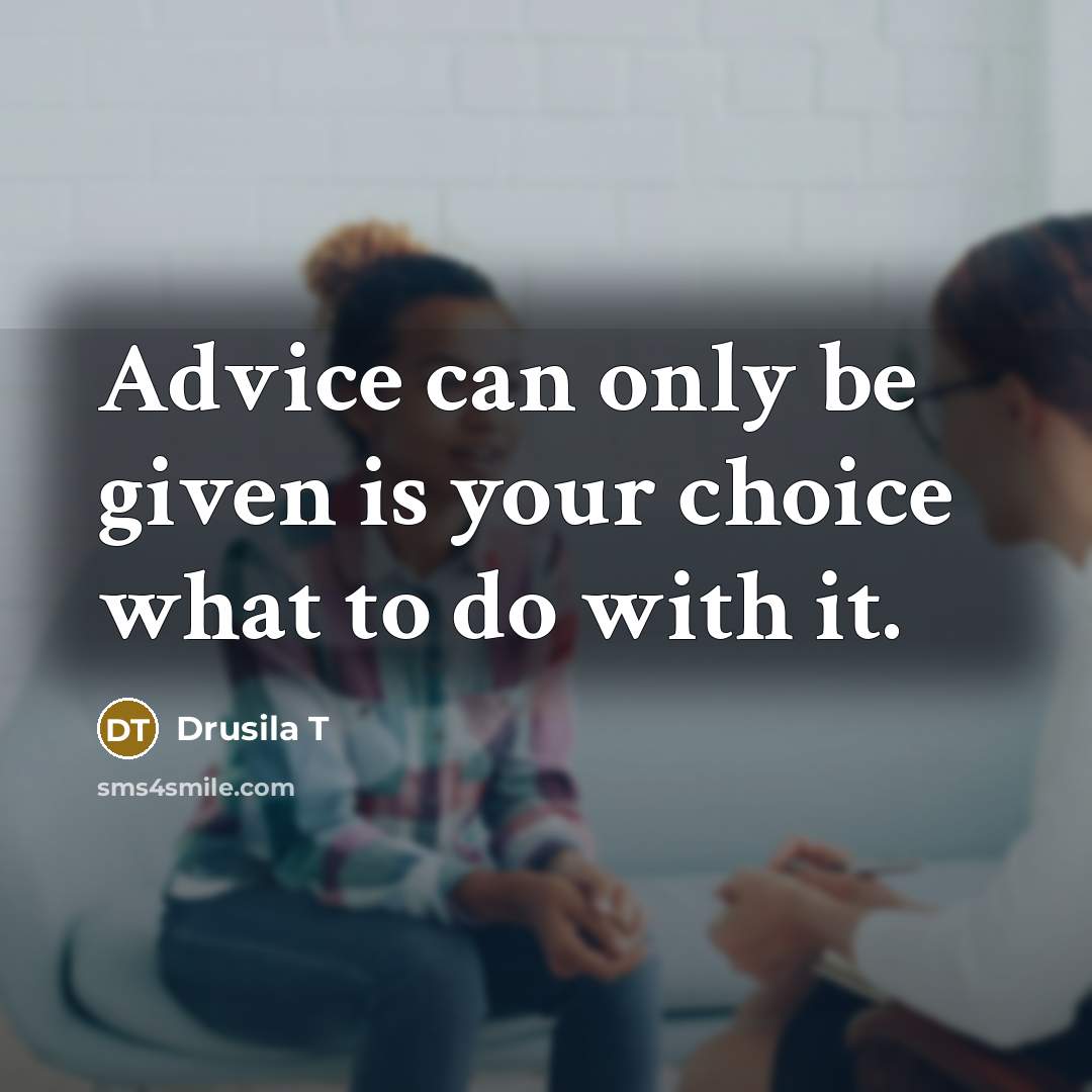 “Advice can only be given is your choice what to do with it.” quote by Drusila T