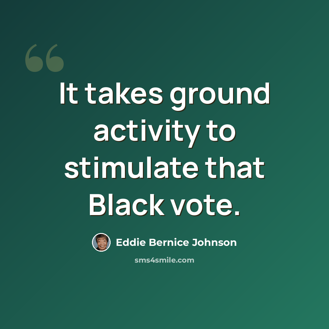 “It takes ground activity to stimulate that Black vote.” quote by Eddie Bernice Johnson
