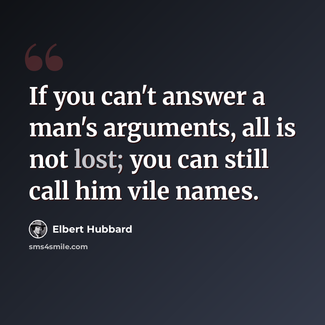 “If you can't answer a man's arguments, all is not lost; you can still call him vile names.” quote by Elbert Hubbard