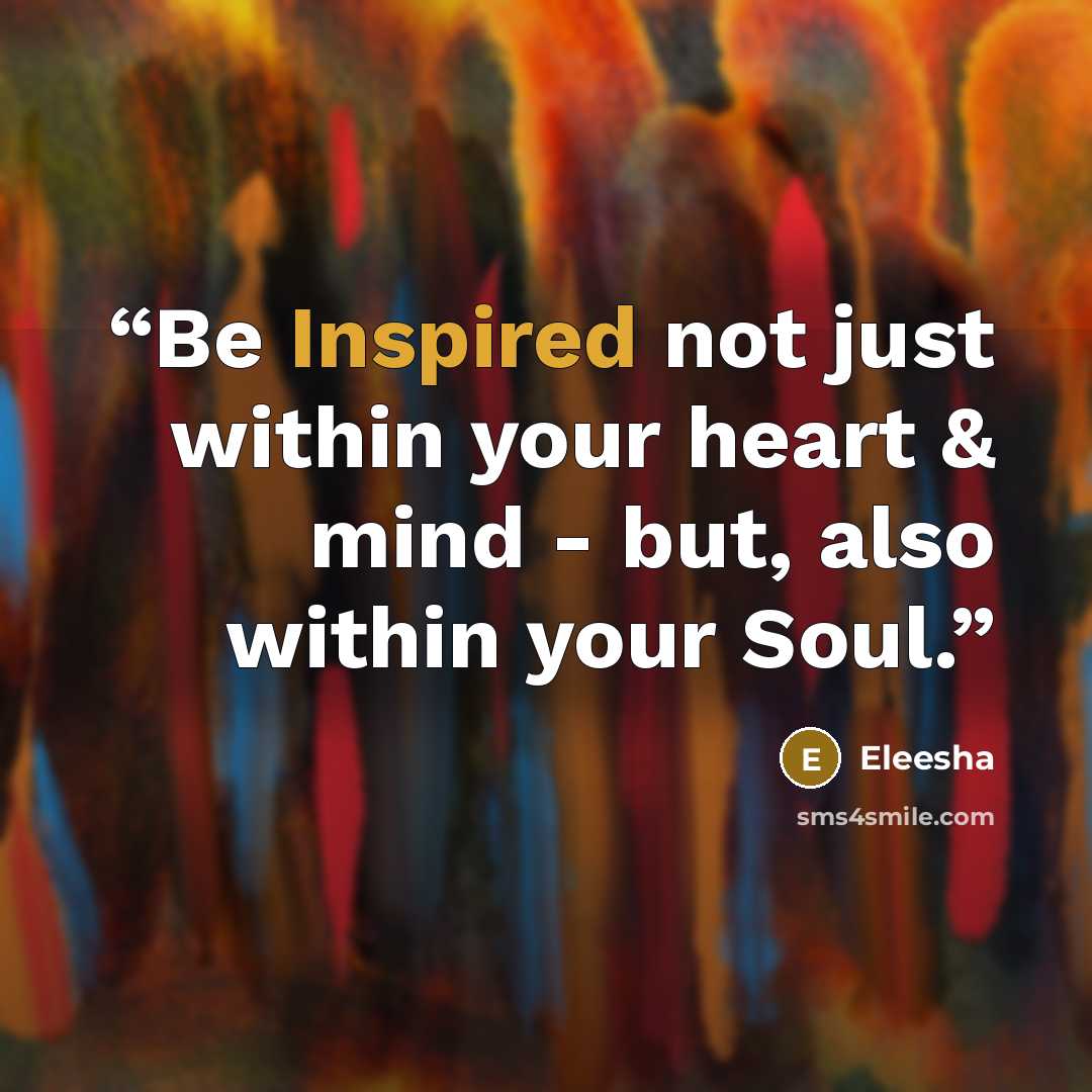“Be Inspired not just within your heart & mind - but, also within your Soul.” quote by Eleesha