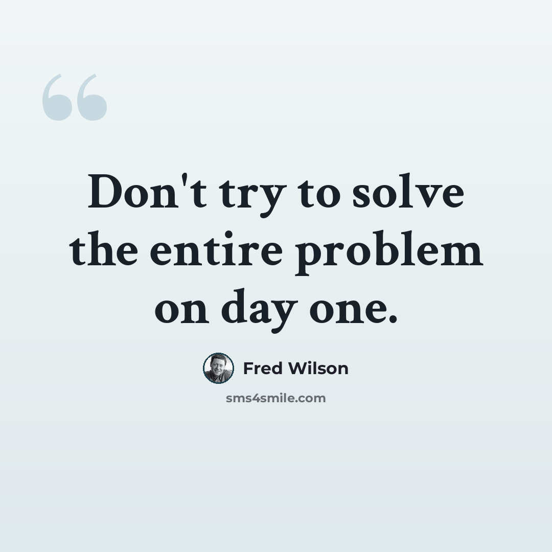 “Don't try to solve the entire problem on day one.” quote by Fred Wilson