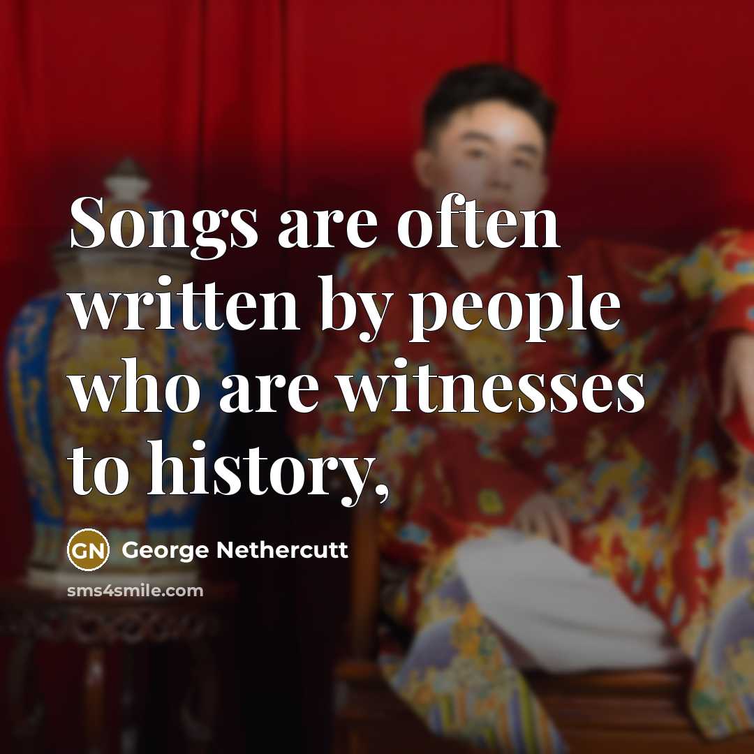 “Songs are often written by people who are witnesses to history,” quote by George Nethercutt