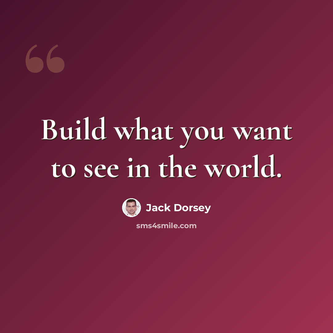 “Build what you want to see in the world.” quote by Jack Dorsey