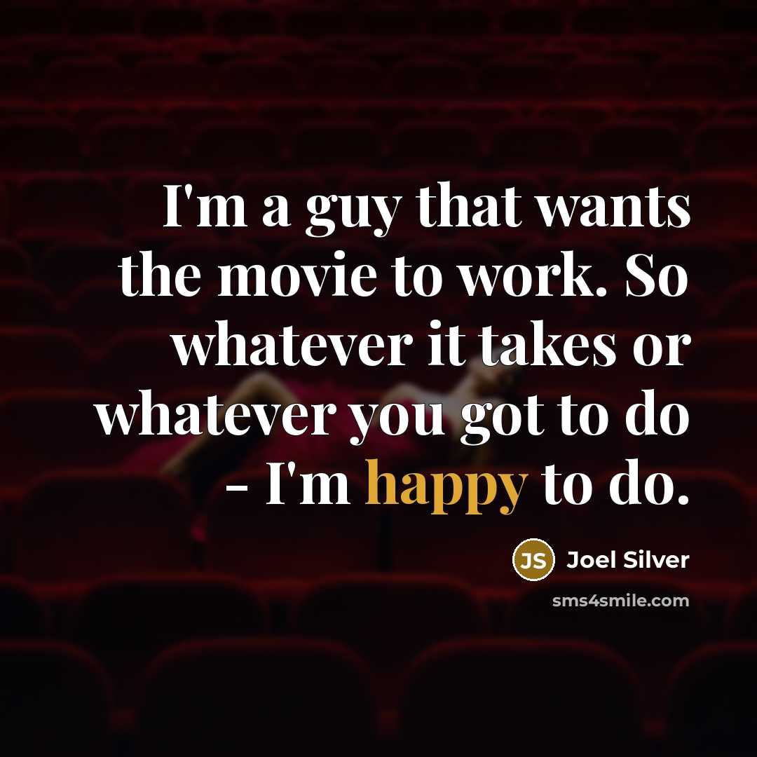 “I'm a guy that wants the movie to work. So whatever it takes or whatever you got to do - I'm happy to do.” quote by Joel Silver