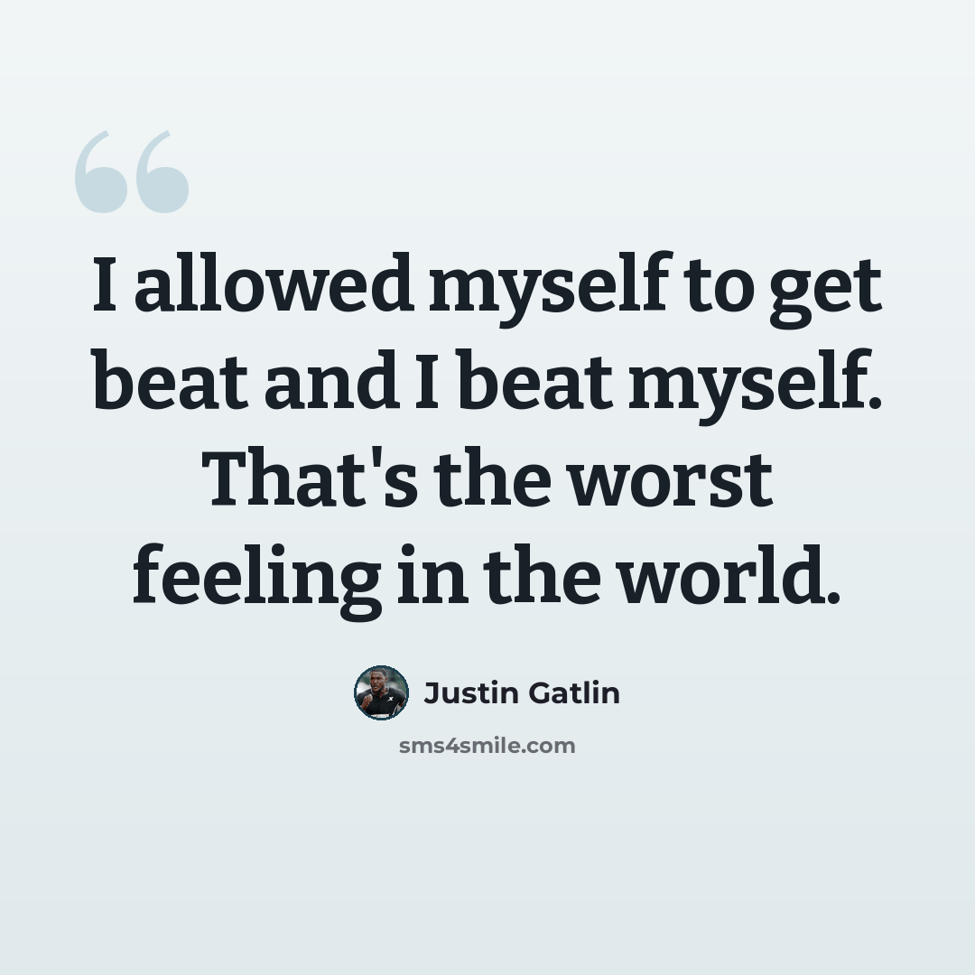 “I allowed myself to get beat and I beat myself. That's the worst feeling in the world.” quote by Justin Gatlin