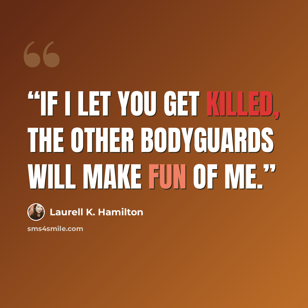 “If I let you get killed, the other bodyguards will make fun of me.” quote by Laurell K. Hamilton