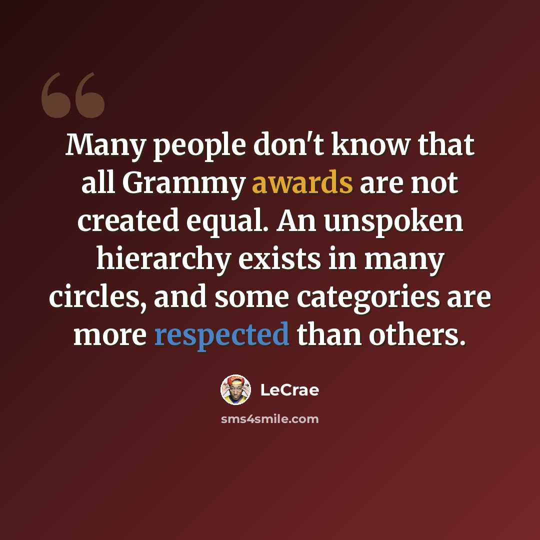 “Many people don't know that all Grammy awards are not created equal. An unspoken hierarchy exists in many circles, and some categories are more respected than others.” quote by Lecrae