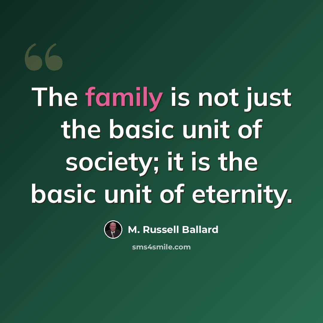 “The family is not just the basic unit of society; it is the basic unit of eternity.” quote by M. Russell Ballard