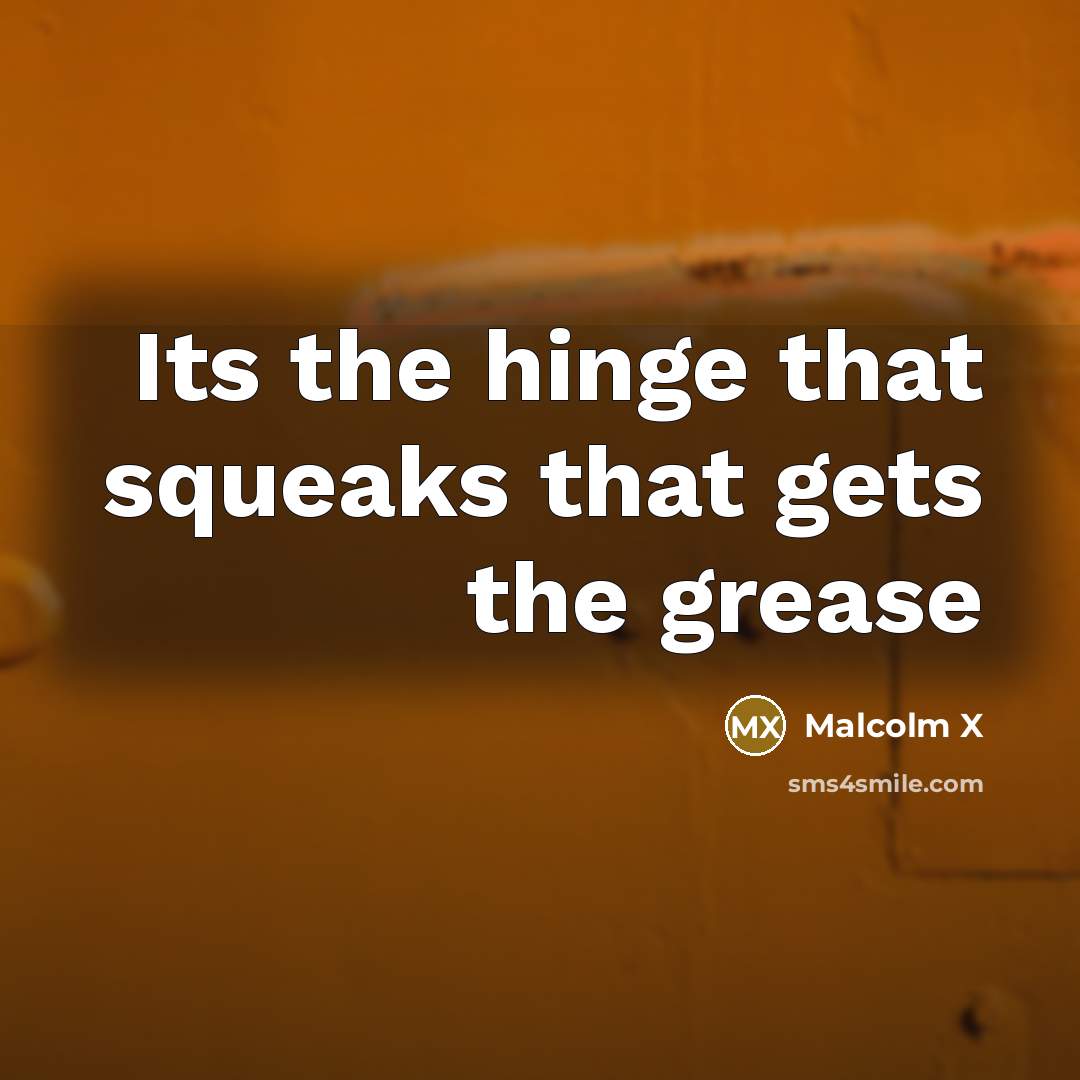“Its the hinge that squeaks that gets the grease” quote by Malcolm X