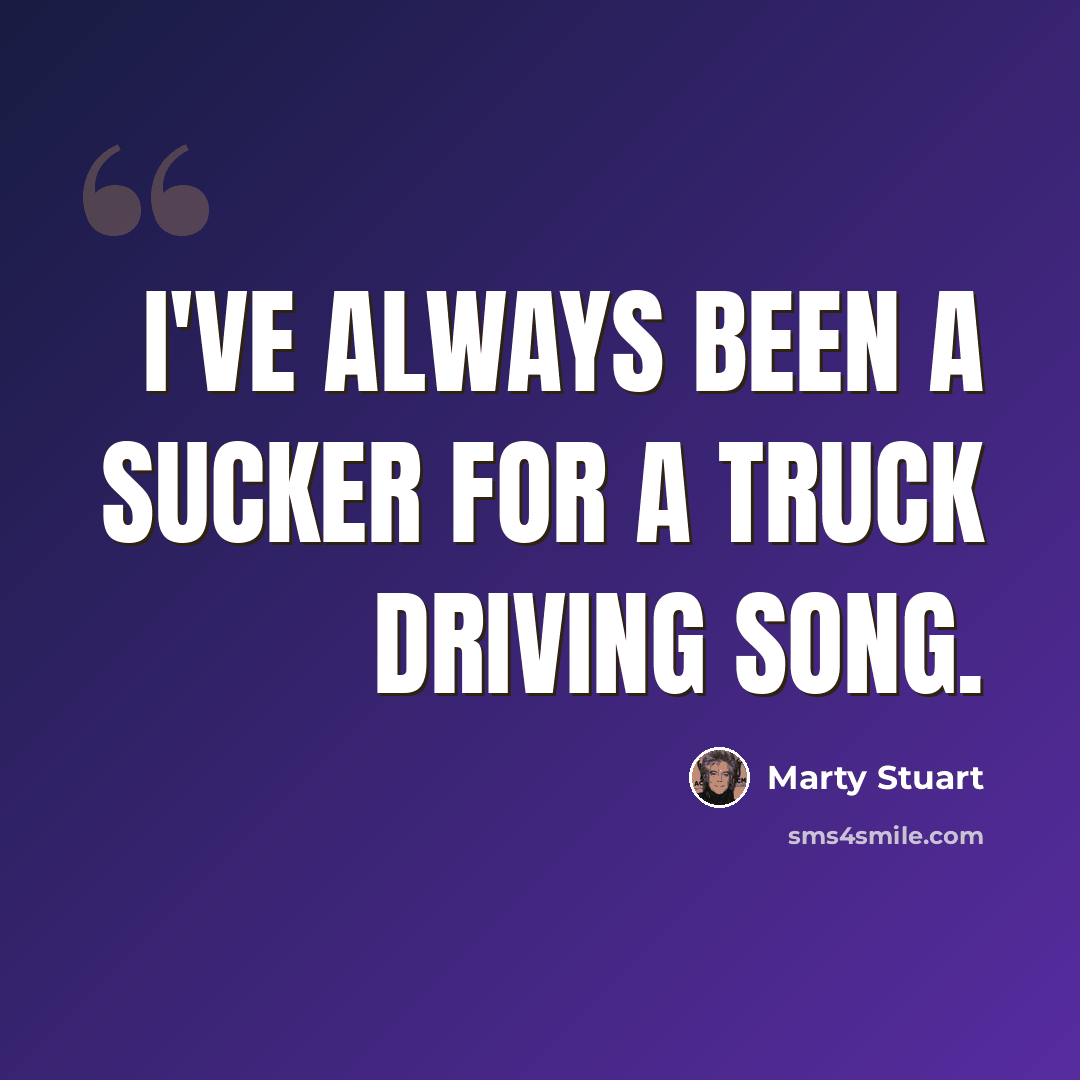 “I've always been a sucker for a truck driving song.” quote by Marty Stuart