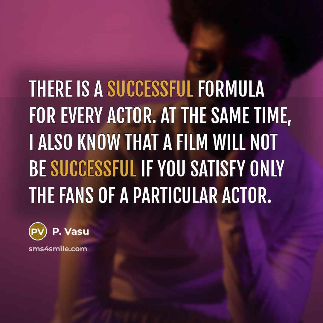 “There is a successful formula for every actor. At the same time, I also know that a film will not be successful if you satisfy only the fans of a particular actor.” quote by P. Vasu