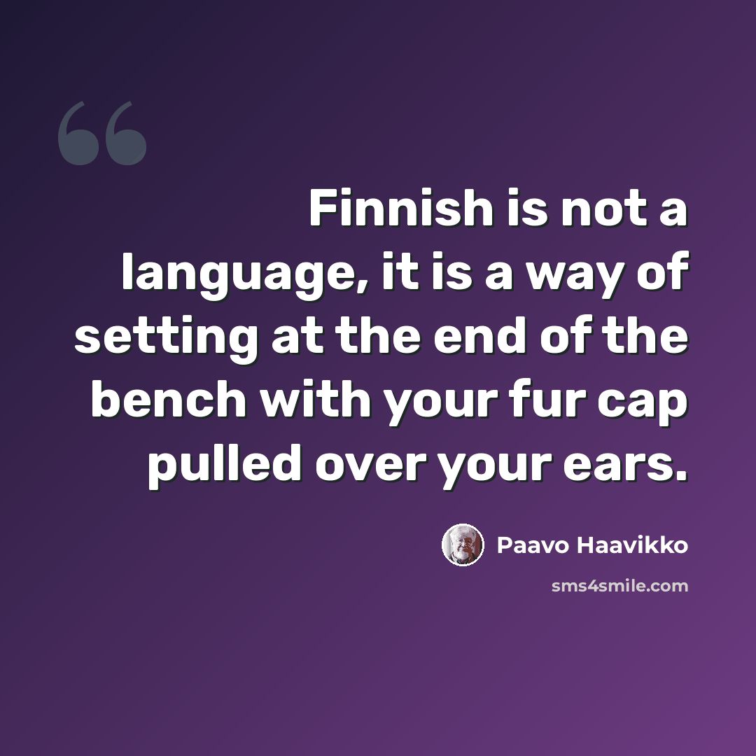 “Finnish is not a language, it is a way of setting at the end of the bench with your fur cap pulled over your ears.” quote by Paavo Haavikko