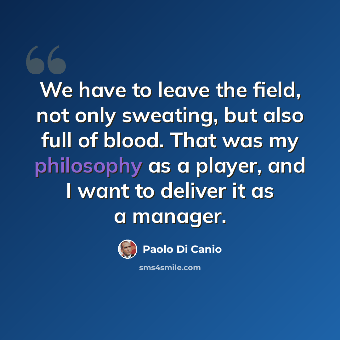 “We have to leave the field, not only sweating, but also full of blood. That was my philosophy as a player, and I want to deliver it as a manager.” quote by Paolo di Canio
