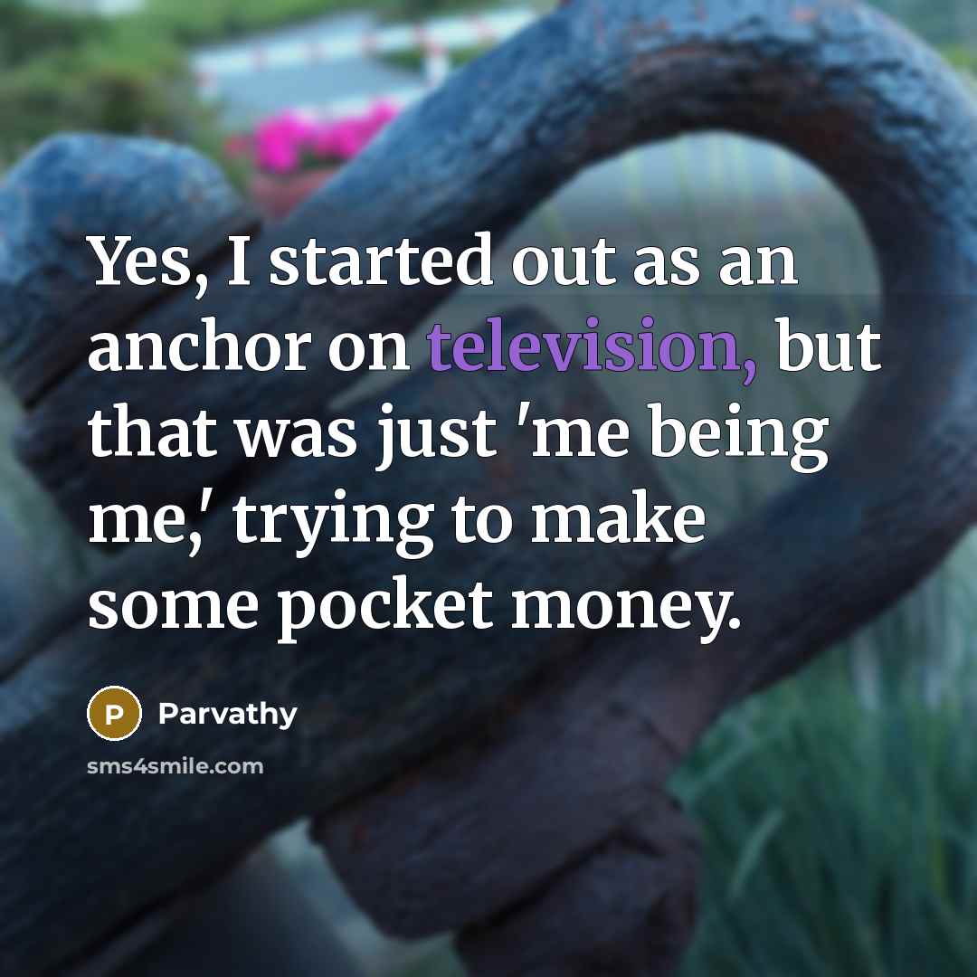 “Yes, I started out as an anchor on television, but that was just 'me being me,' trying to make some pocket money.” quote by Parvathy