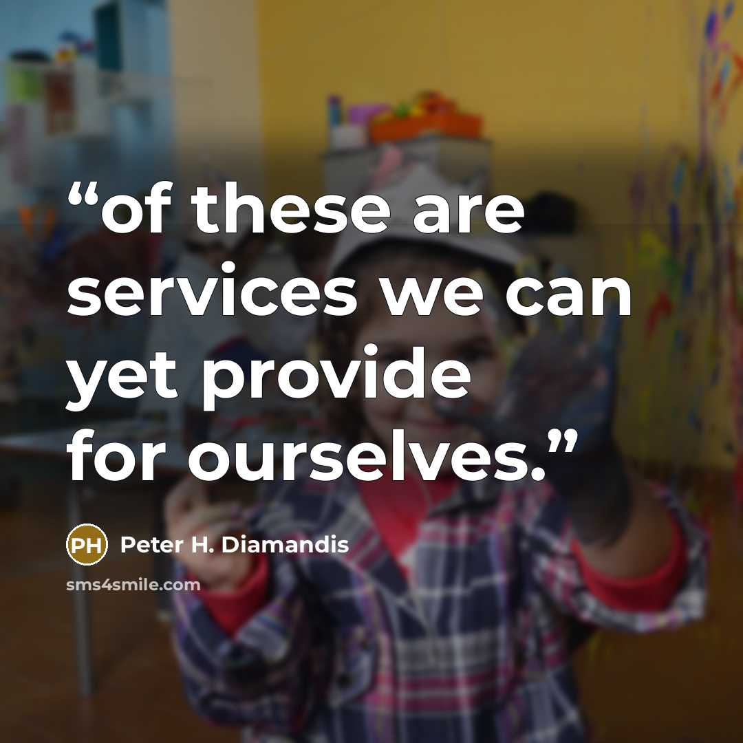“of these are services we can yet provide for ourselves.” quote by Peter H. Diamandis