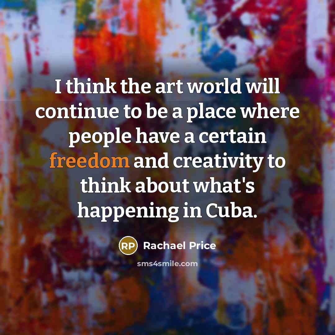 “I think the art world will continue to be a place where people have a certain freedom and creativity to think about what's happening in Cuba.” quote by Rachael Price