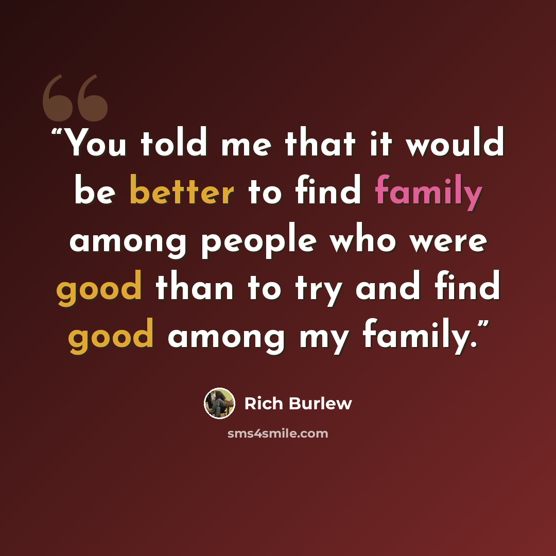 “You told me that it would be better to find family among people who were good than to try and find good among my family.” quote by Rich Burlew
