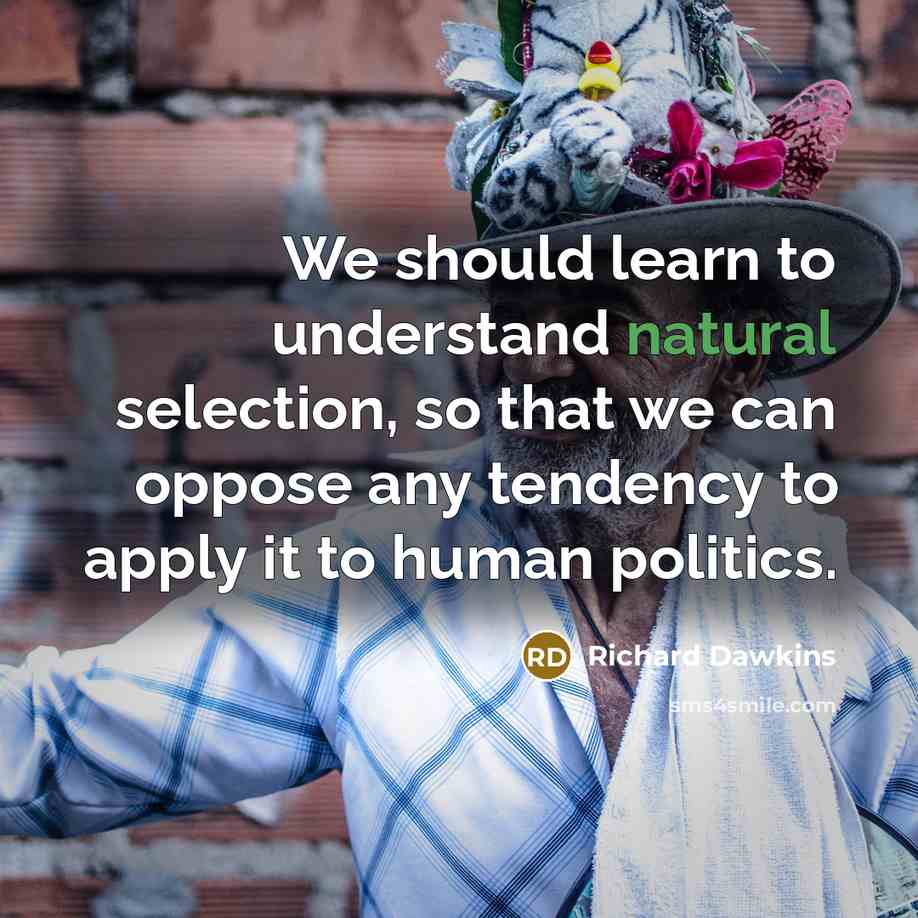 “We should learn to understand natural selection, so that we can oppose any tendency to apply it to human politics.” quote by Richard Dawkins