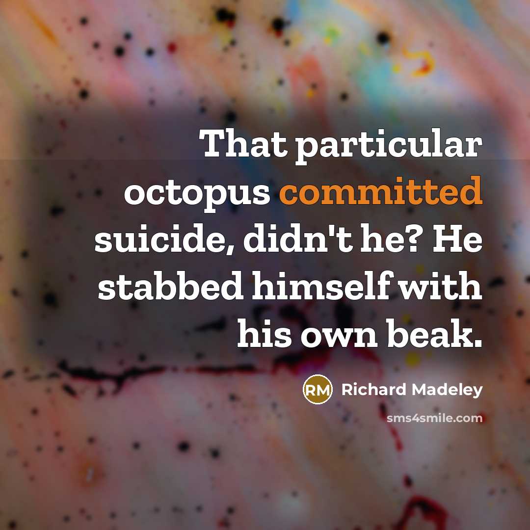 “That particular octopus committed suicide, didn't he? He stabbed himself with his own beak.” quote by Richard Madeley
