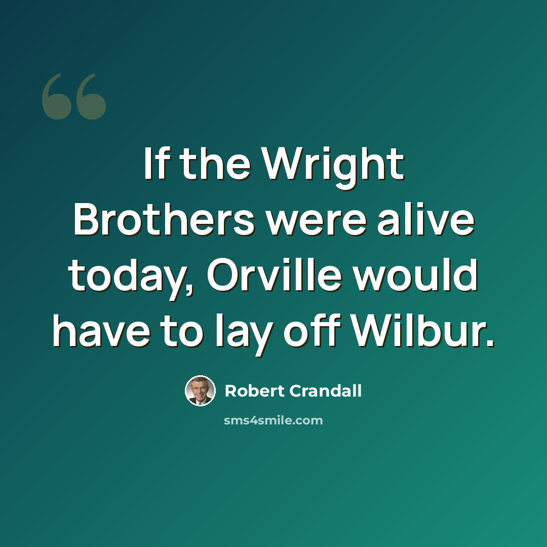 “If the Wright Brothers were alive today, Orville would have to lay off Wilbur.” quote by Robert Crandall
