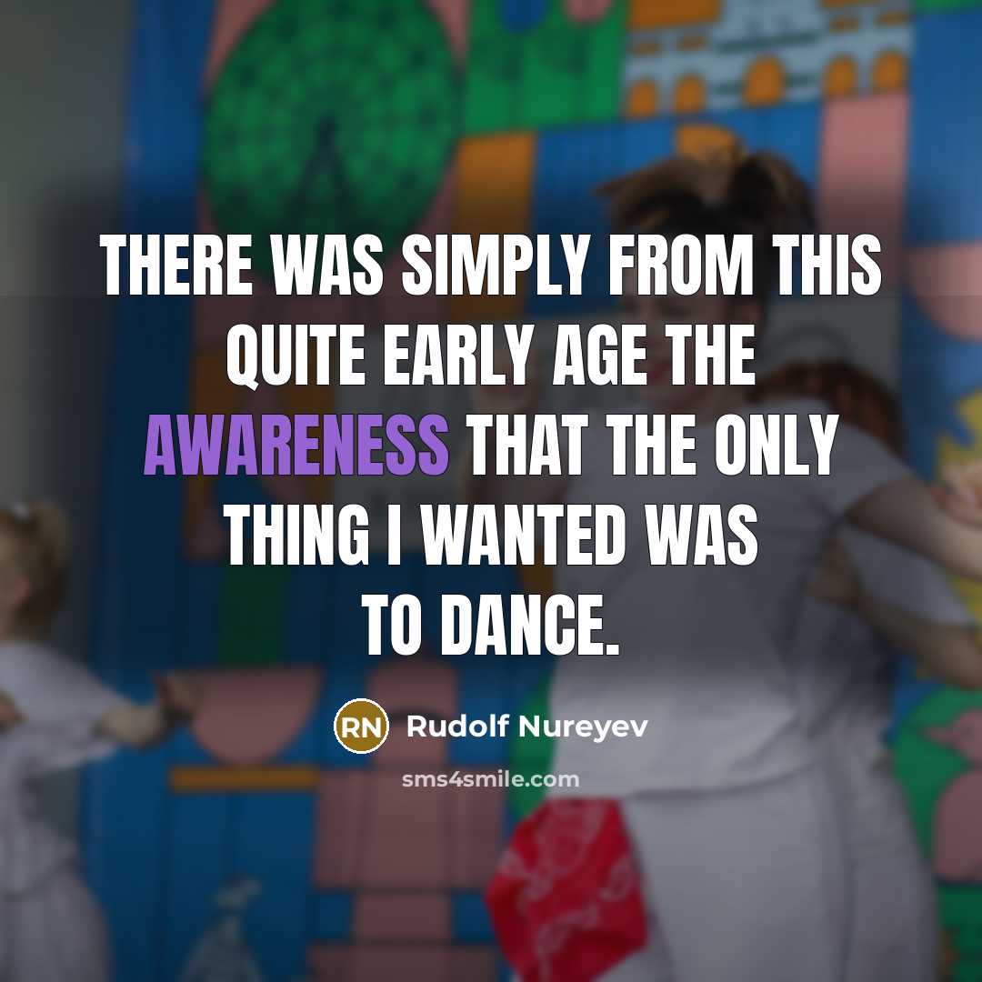 “There was simply from this quite early age the awareness that the only thing I wanted was to dance.” quote by Rudolf Nureyev