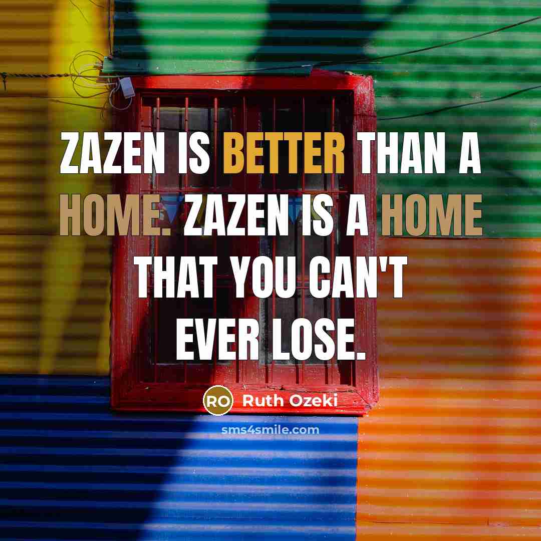 “Zazen is better than a home. Zazen is a home that you can't ever lose.” quote by Ruth Ozeki