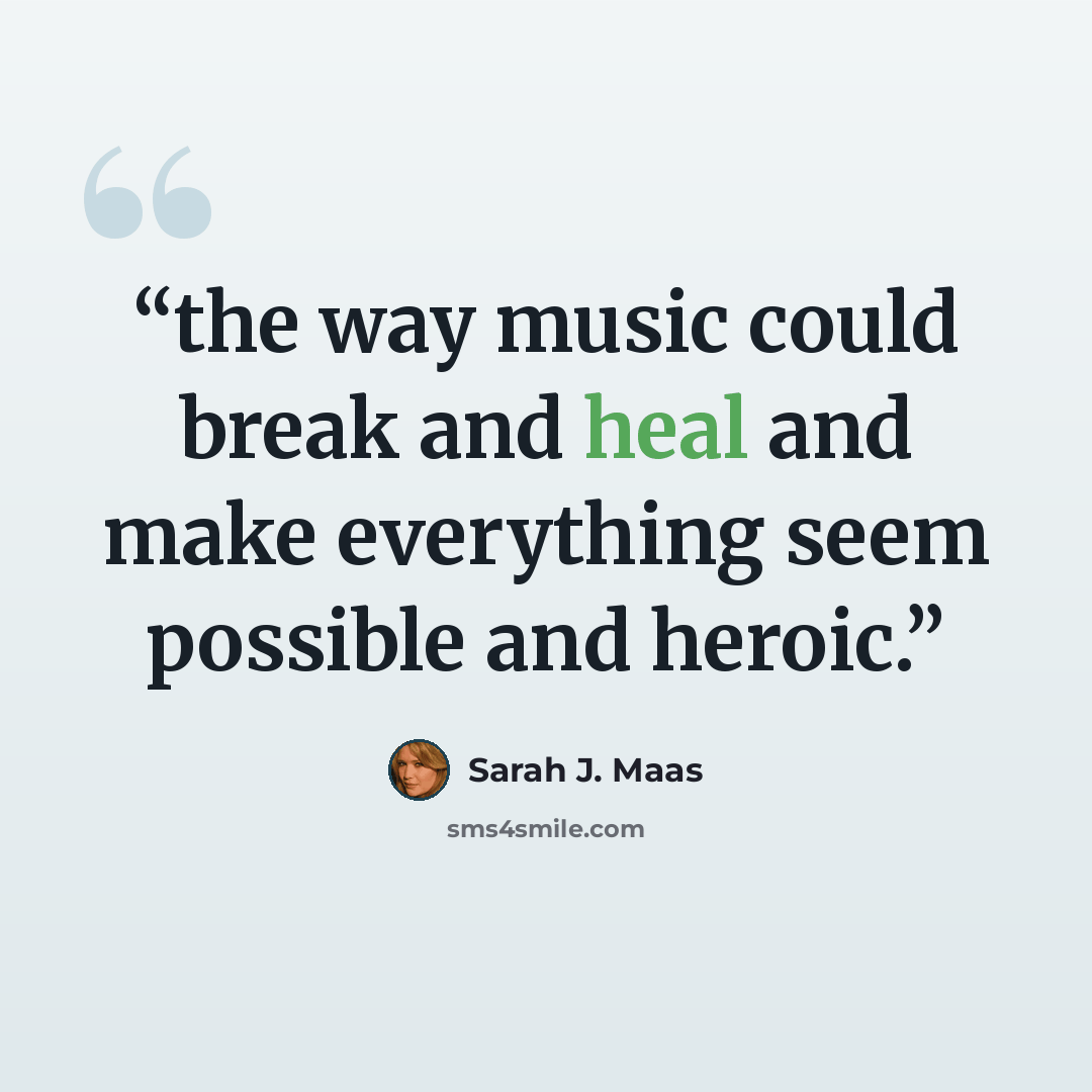 “the way music could break and heal and make everything seem possible and heroic.” quote by Sarah J. Maas