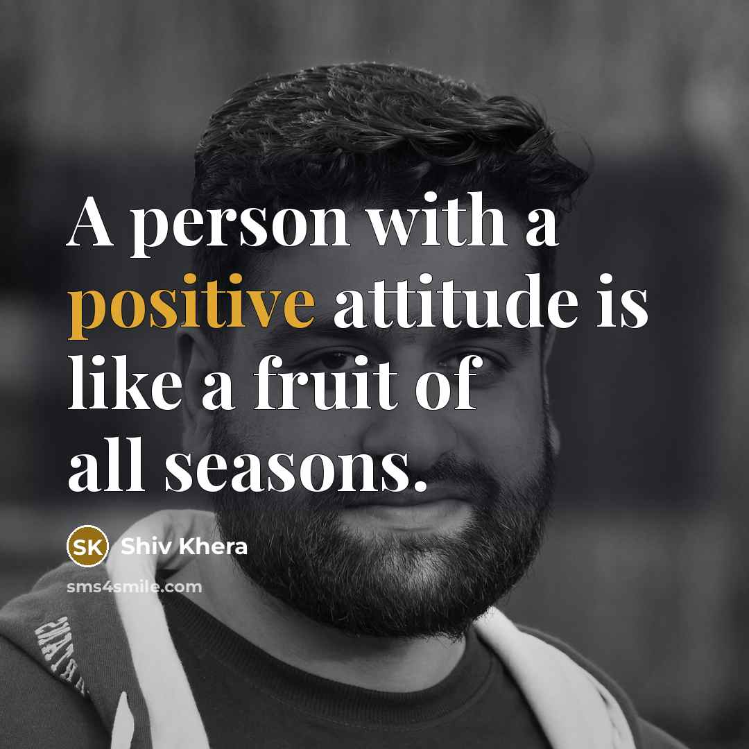 “A person with a positive attitude is like a fruit of all seasons.” quote by Shiv Khera