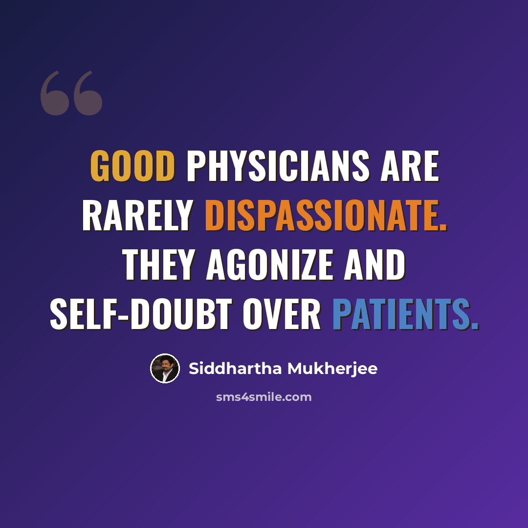 “Good physicians are rarely dispassionate. They agonize and self-doubt over patients.” quote by Siddhartha Mukherjee
