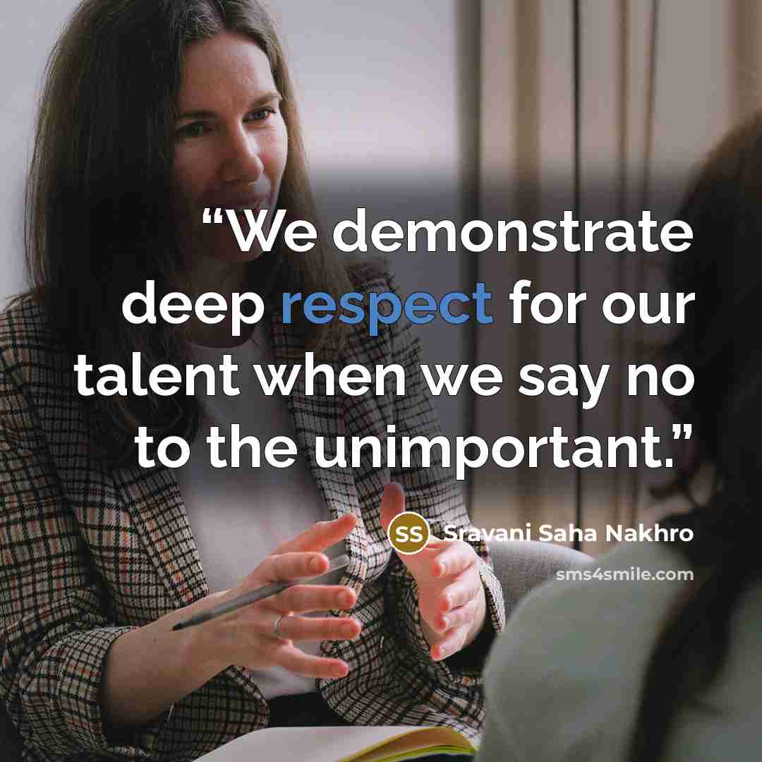 “We demonstrate deep respect for our talent when we say no to the unimportant.” quote by Sravani Saha Nakhro