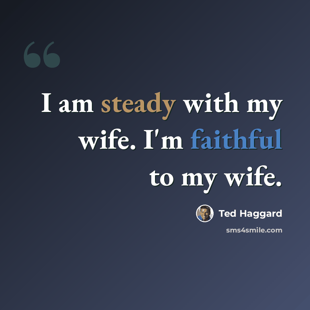 “I am steady with my wife. I'm faithful to my wife.” quote by Ted Haggard