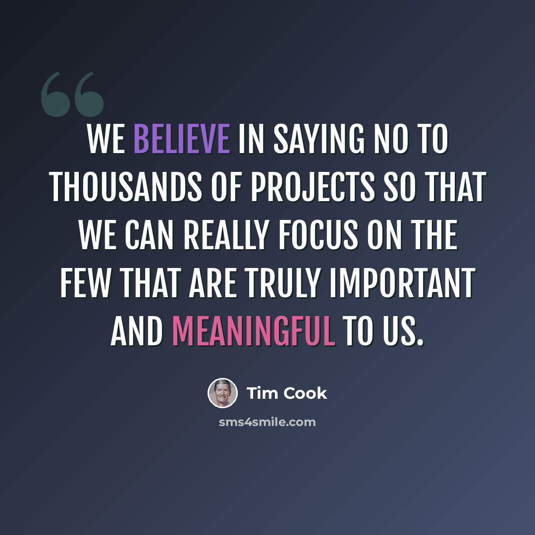 “We believe in saying no to thousands of projects so that we can really focus on the few that are truly important and meaningful to us.” quote by Tim Cook