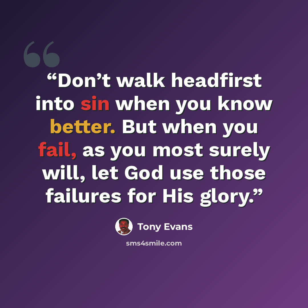 “Don’t walk headfirst into sin when you know better. But when you fail, as you most surely will, let God use those failures for His glory.” quote by Tony Evans