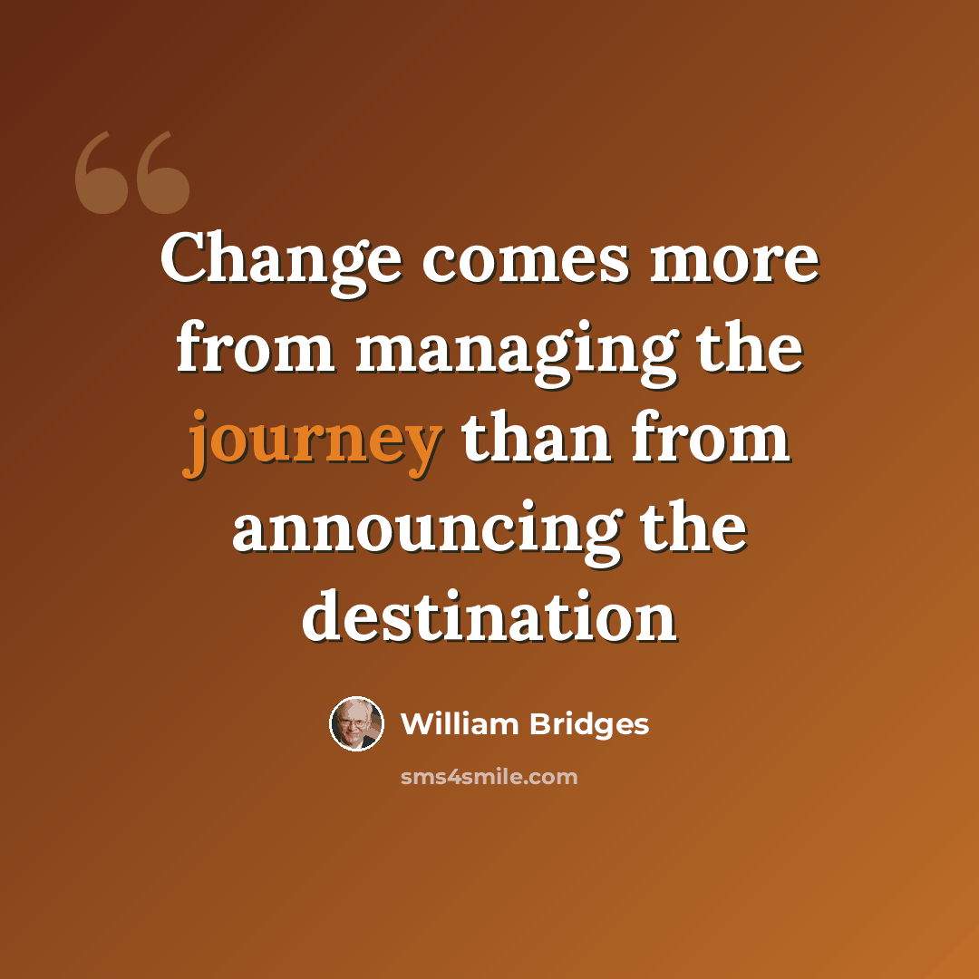 “Change comes more from managing the journey than from announcing the destination” quote by William Bridges
