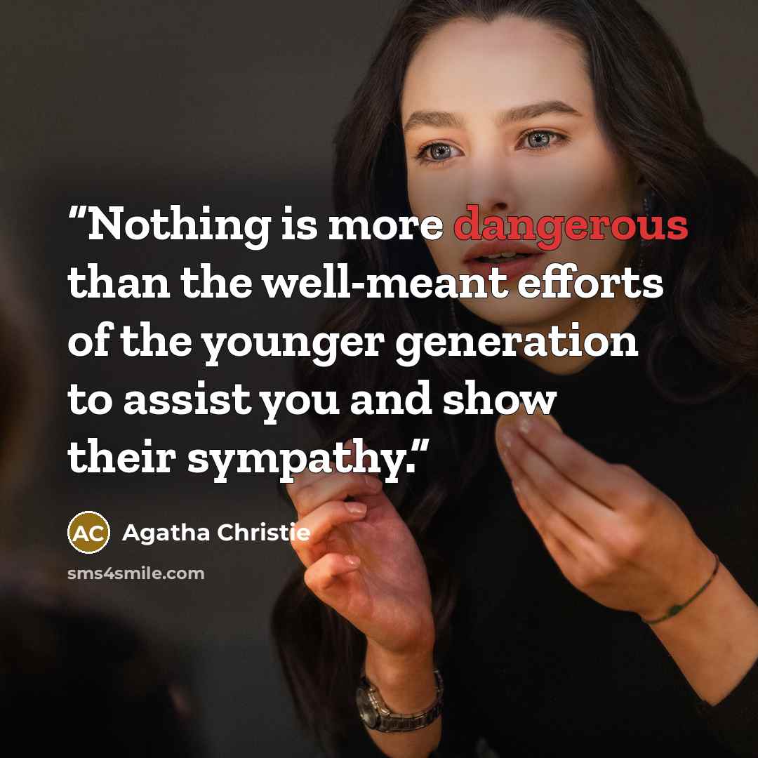 “Nothing is more dangerous than the well-meant efforts of the younger generation to assist you and show their sympathy.” quote by Agatha Christie