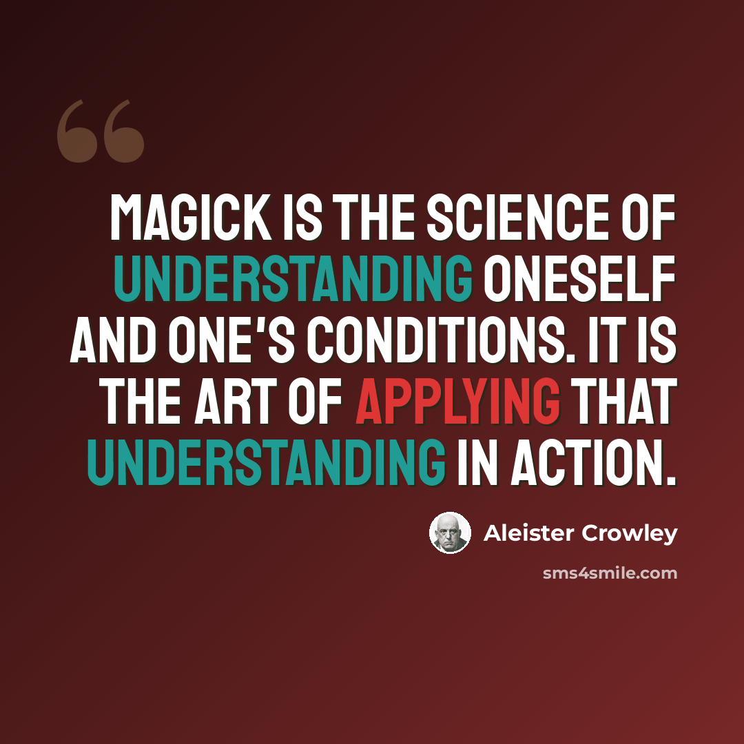 “Magick is the Science of understanding oneself and one's conditions. It is the Art of applying that understanding in action.” quote by Aleister Crowley