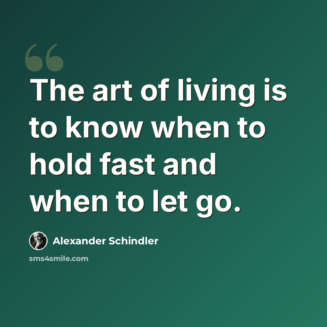 “The art of living is to know when to hold fast and when to let go.” quote by Alexander Schindler