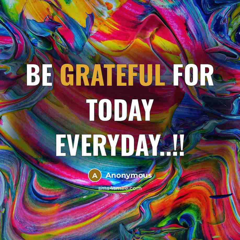 “BE GRATEFUL FOR TODAY EVERYDAY..!!” quote by Anonymous