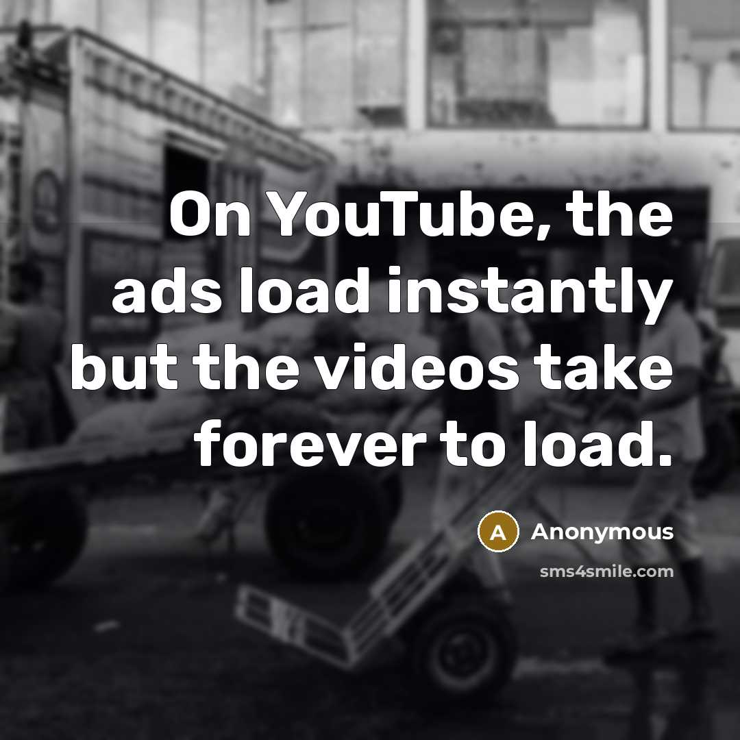 “On YouTube, the ads load instantly but the videos take forever to load.” quote by Anonymous